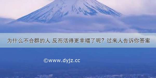 为什么不合群的人 反而活得更幸福了呢？过来人告诉你答案