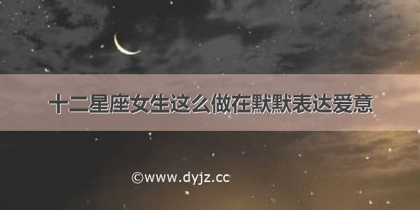 十二星座女生这么做在默默表达爱意