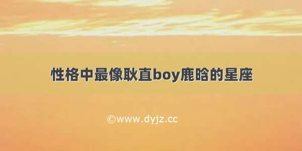 性格中最像耿直boy鹿晗的星座