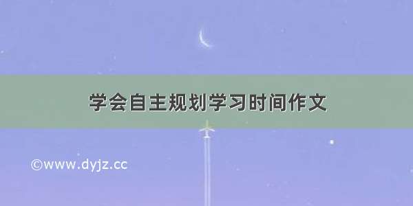 学会自主规划学习时间作文