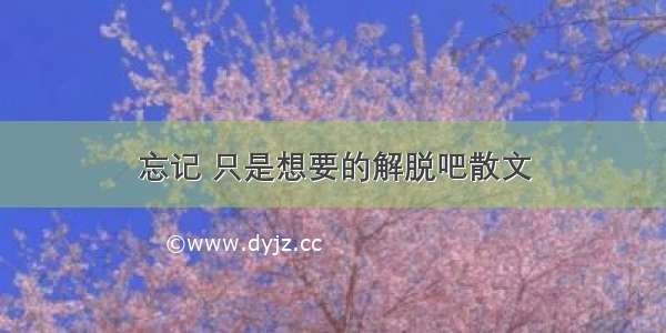 忘记 只是想要的解脱吧散文