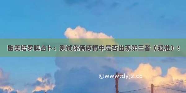 幽美塔罗牌占卜：测试你俩感情中是否出现第三者（超准）！