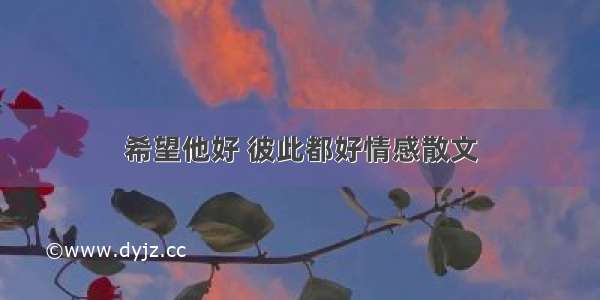 希望他好 彼此都好情感散文