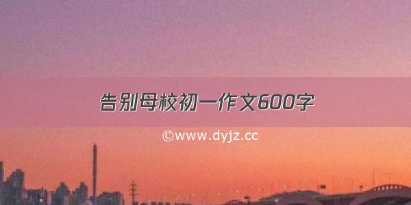 告别母校初一作文600字