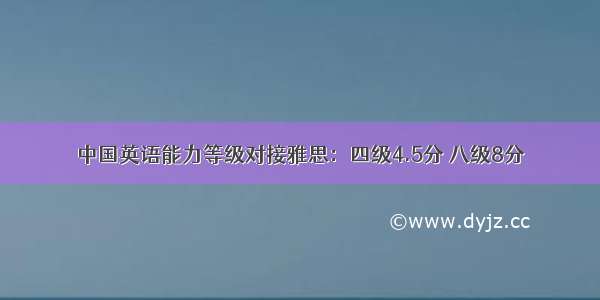 中国英语能力等级对接雅思：四级4.5分 八级8分