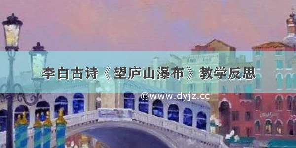 李白古诗《望庐山瀑布》教学反思