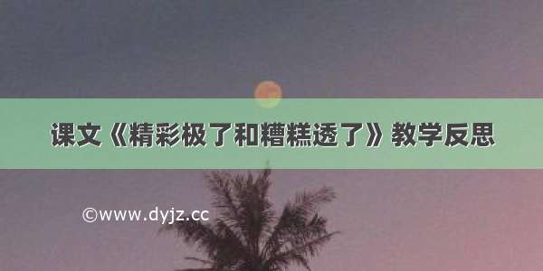 课文《精彩极了和糟糕透了》教学反思