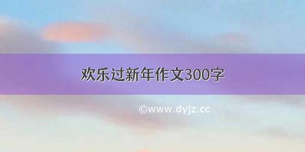 欢乐过新年作文300字