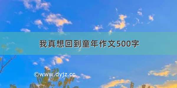 我真想回到童年作文500字