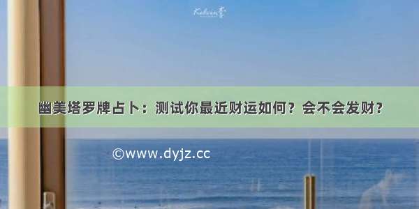 幽美塔罗牌占卜：测试你最近财运如何？会不会发财？