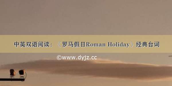 中英双语阅读：《罗马假日Roman Holiday》经典台词