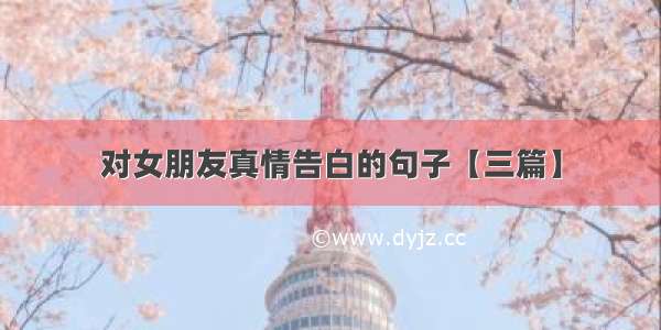 对女朋友真情告白的句子【三篇】