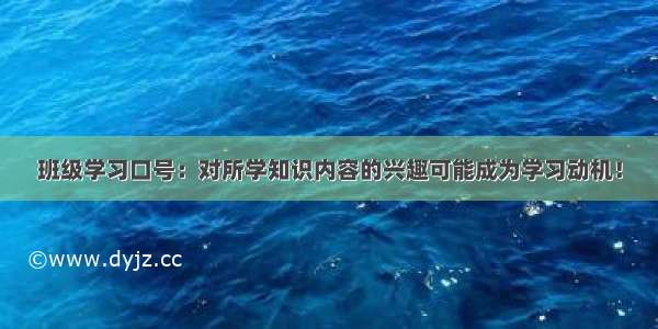 班级学习口号：对所学知识内容的兴趣可能成为学习动机！