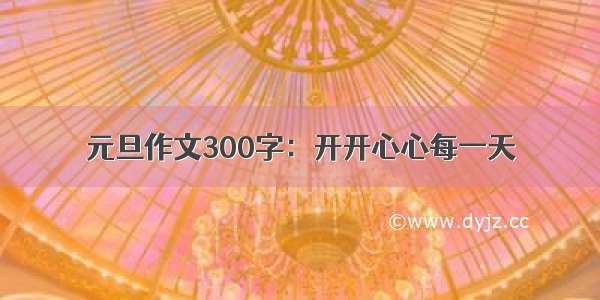 元旦作文300字：开开心心每一天