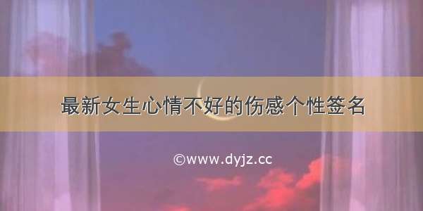 最新女生心情不好的伤感个性签名