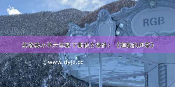 苏教版小学六年级下册语文课件：《理想的风筝》