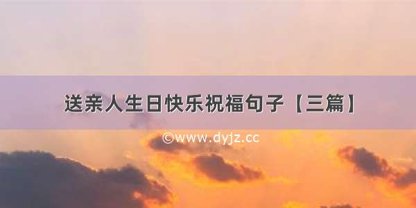 送亲人生日快乐祝福句子【三篇】