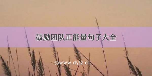 鼓励团队正能量句子大全