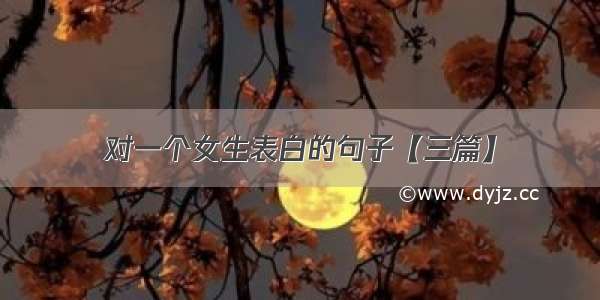 对一个女生表白的句子【三篇】