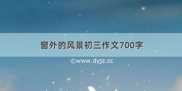 窗外的风景初三作文700字