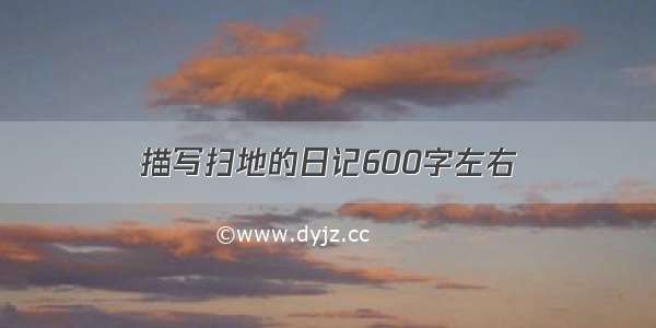 描写扫地的日记600字左右