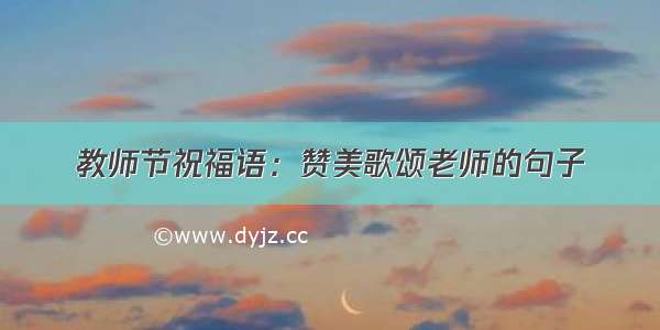 教师节祝福语：赞美歌颂老师的句子