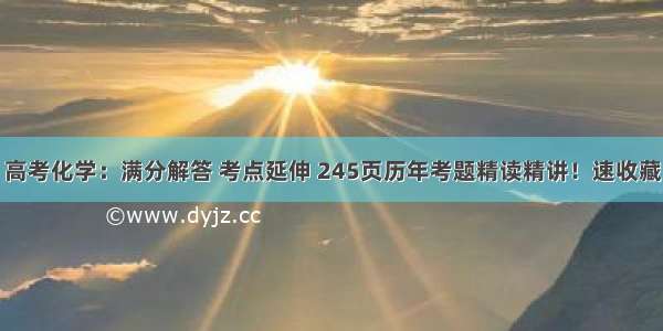 高考化学：满分解答 考点延伸 245页历年考题精读精讲！速收藏