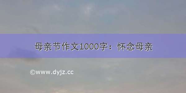 母亲节作文1000字：怀念母亲