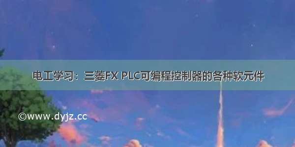 电工学习：三菱FX PLC可编程控制器的各种软元件