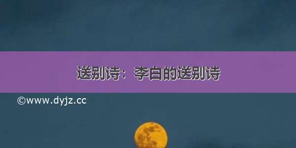 送别诗：李白的送别诗