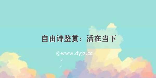 自由诗鉴赏：活在当下