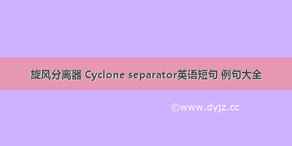 旋风分离器 Cyclone separator英语短句 例句大全