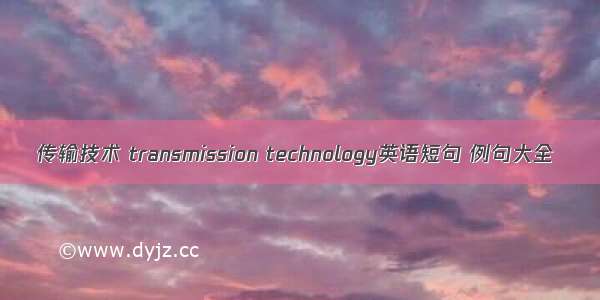 传输技术 transmission technology英语短句 例句大全