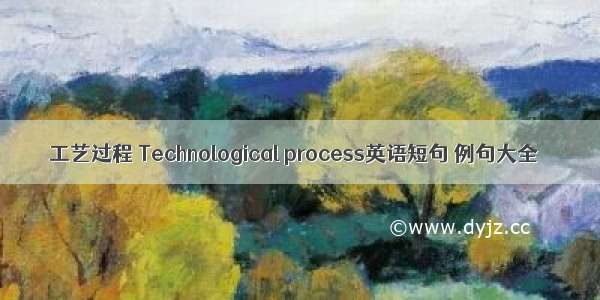 工艺过程 Technological process英语短句 例句大全