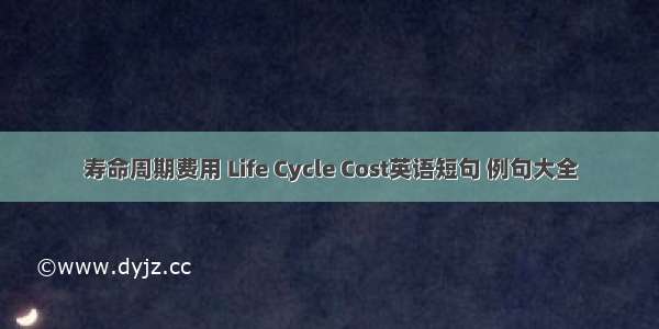 寿命周期费用 Life Cycle Cost英语短句 例句大全