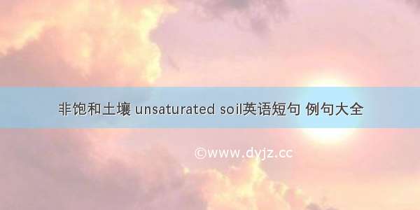 非饱和土壤 unsaturated soil英语短句 例句大全