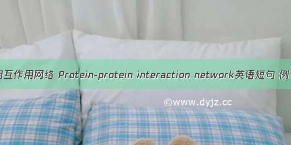 蛋白质相互作用网络 Protein-protein interaction network英语短句 例句大全