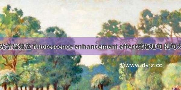 荧光增强效应 fluorescence enhancement effect英语短句 例句大全