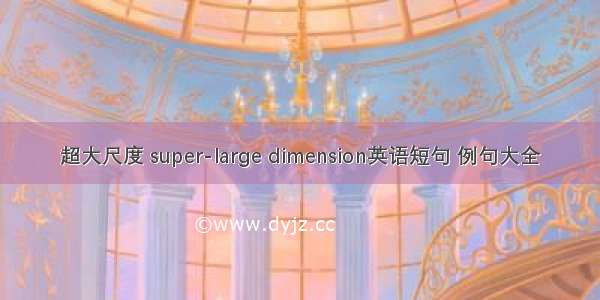 超大尺度 super-large dimension英语短句 例句大全