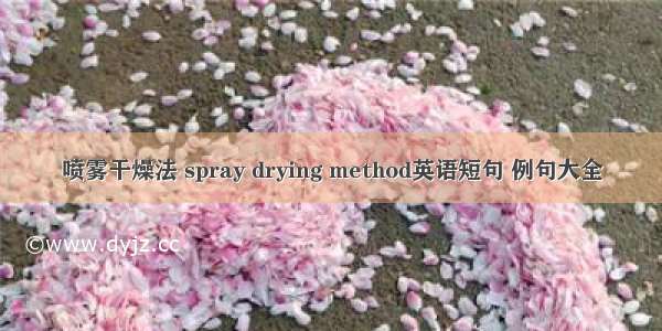 喷雾干燥法 spray drying method英语短句 例句大全