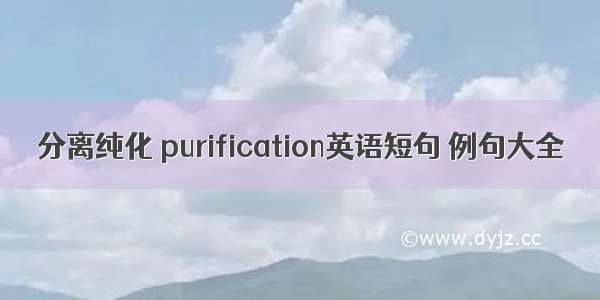 分离纯化 purification英语短句 例句大全