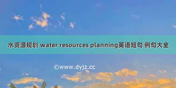 水资源规划 water resources planning英语短句 例句大全