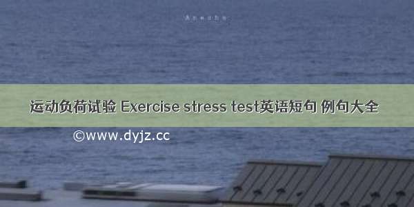 运动负荷试验 Exercise stress test英语短句 例句大全
