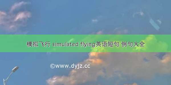模拟飞行 simulated flying英语短句 例句大全