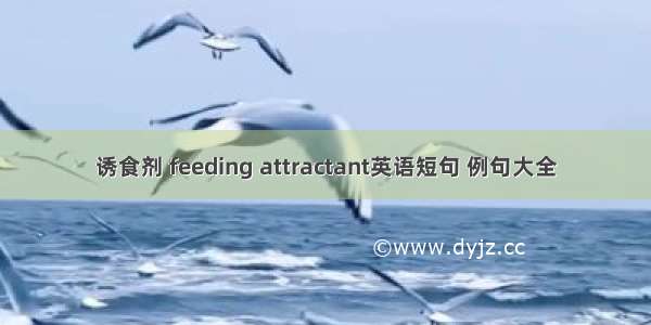 诱食剂 feeding attractant英语短句 例句大全