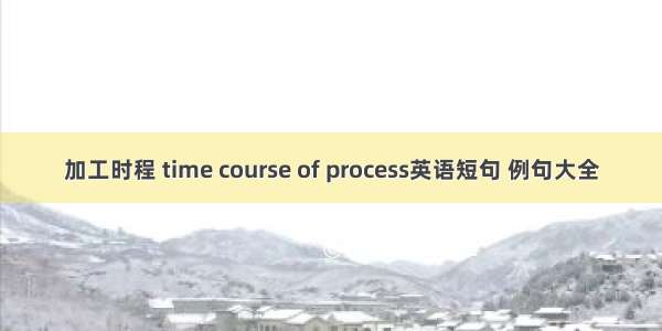 加工时程 time course of process英语短句 例句大全