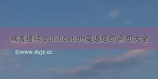 病毒提纯 purification英语短句 例句大全