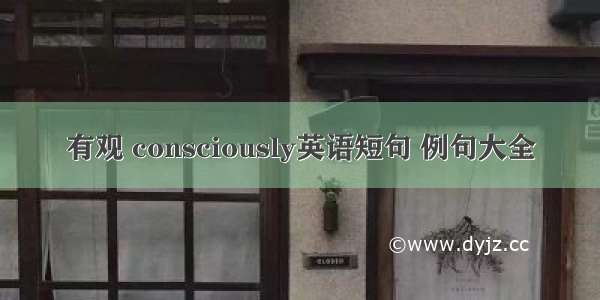 有观 consciously英语短句 例句大全