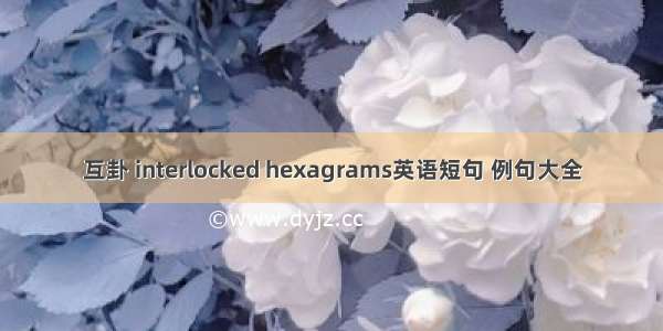 互卦 interlocked hexagrams英语短句 例句大全