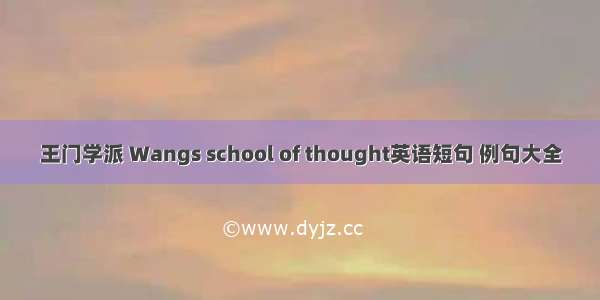 王门学派 Wangs school of thought英语短句 例句大全